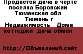 Продается дача в черте поселка Боровский - Тюменская обл., Тюмень г. Недвижимость » Дома, коттеджи, дачи обмен   